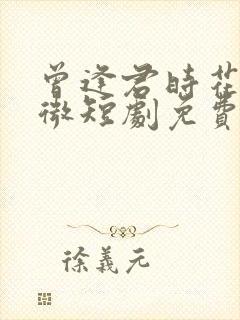 曾逢君时花照眼微短剧免费高清在线观看