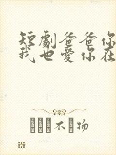 短剧爸爸你凶我我也爱你在线观看