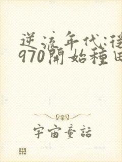 逆流年代:从1970开始种田养家 第103章