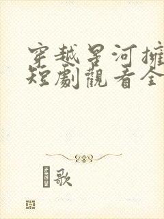 穿越星河拥抱你短剧观看全