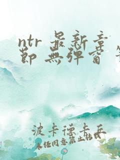 ntr 最新章节 无弹窗 笔趣阁