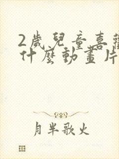 2岁儿童喜欢看什么动画片