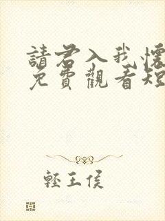 请君入我怀34免费观看短剧