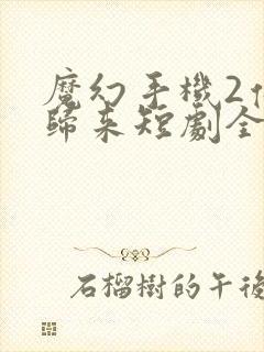 魔幻手机2傻妞归来短剧全集观看