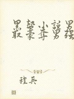 黑帮小说男主强取豪夺男强女弱