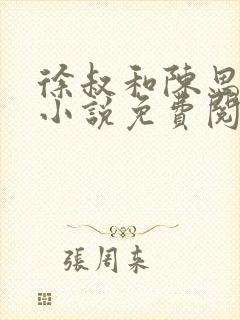 徐叔和陈思雅的小说免费阅读