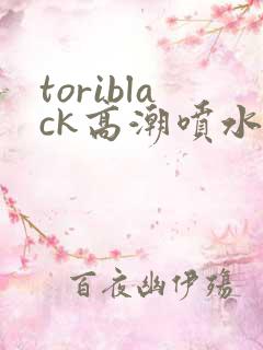 toriblack高潮喷水av