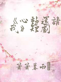 《心动还请告诉我》短剧