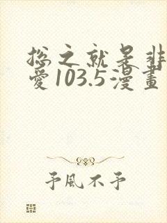 总之就是非常可爱103.5漫画