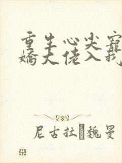 重生心尖宠:傲娇大佬入我怀