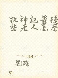 牧神记最后的那些老人怎么样了