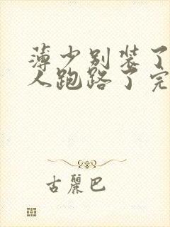 薄少别装了,夫人跑路了完整版短剧