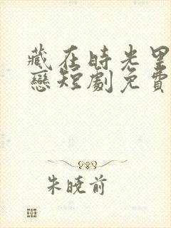 藏在时光里的暗恋短剧免费观看