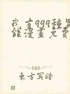 我有999种异能漫画免费阅读下拉式