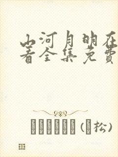 山河月明在线观看全集免费播放首播影院