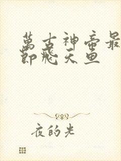 万古神帝最新章节飞天鱼