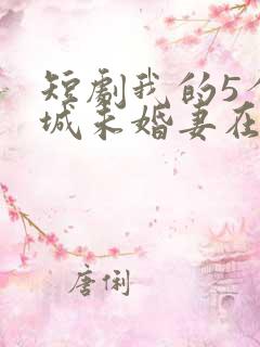 短剧我的5个倾城未婚妻在线播放
