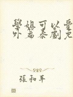 学姐可以爱我番外篇泰剧免费观看