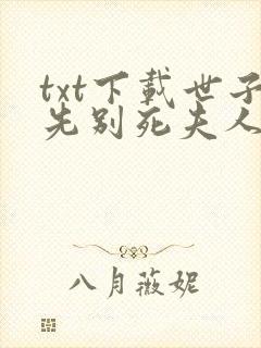 txt下载世子先别死夫人有喜了