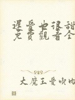 迟爱也很甜短剧免费观看全集高清