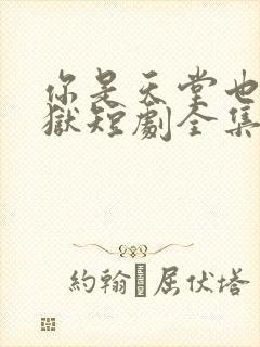 你是天堂也是地狱短剧全集免费播放