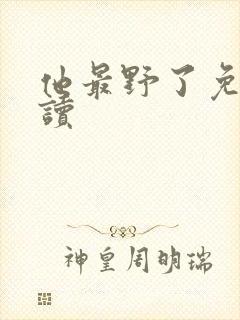 他最野了免费阅读