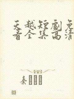 天越短剧免费观看全集高清