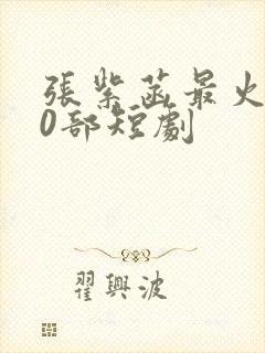 张紫菡最火的10部短剧