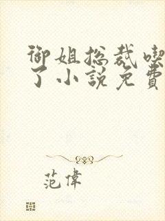 御姐总裁吃定你了小说免费阅读gl