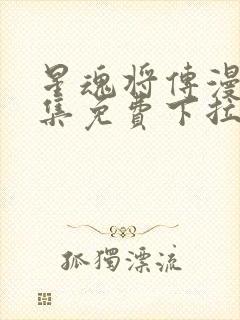 星魂将传漫画全集免费下拉式