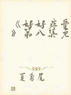 《好好疼爱里面》第八集免费