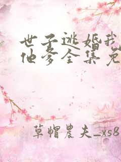 世子逃婚我改嫁他爹全集免费观看