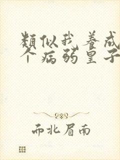 类似我养成了一个病弱皇子的小说