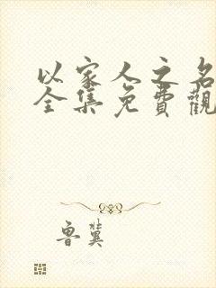 以家人之名短剧全集免费观看