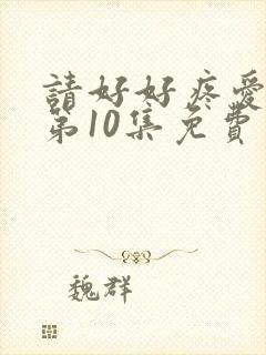 请好好疼爱里面第10集免费观看