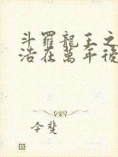 斗罗龙王之霍雨浩在万年后免费阅读