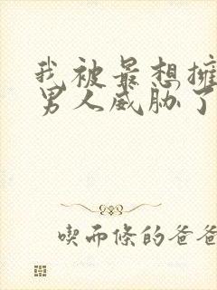 我被最想拥抱的男人威胁了漫画下拉式