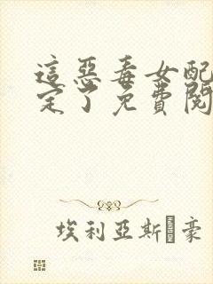 这恶毒女配我当定了免费阅读