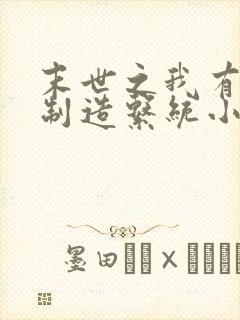 末世之我有丧尸制造系统小说阅读全文