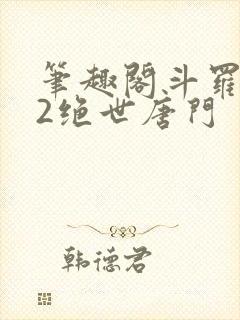 笔趣阁斗罗大陆2绝世唐门