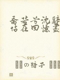 乔若兮沈辞安他站在回忆尽头全文在线阅读