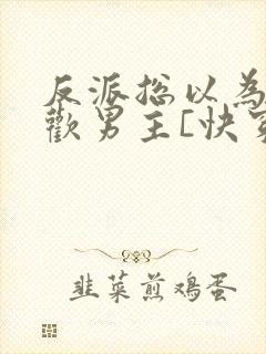 反派总以为我喜欢男主[快穿]