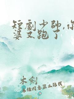 短剧少帅,你老婆又跑了