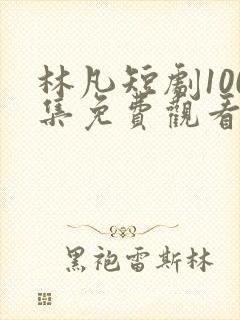 林凡短剧100集免费观看