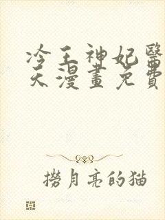 冷王神妃医手遮天漫画免费阅读