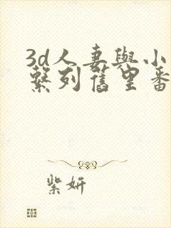 3d人妻与小鬼系列旧里番