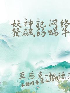 妖神记网络小说发飙的蜗牛