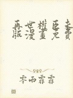 再世权臣未删减版漫画免费观看