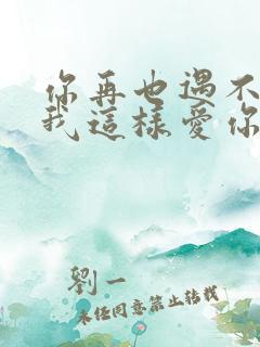 你再也遇不到像我这样爱你的人了