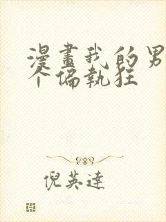 漫画我的男人是个偏执狂